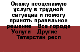 Окажу неоценимую услугу в трудной ситуации и помогу принять правильное решение - Все города Услуги » Другие   . Татарстан респ.